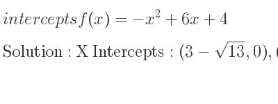 The intercepts of f(x)=-x^2+6x+4 is X Intercepts: (3-sqrt(13),0),(3+sqrt(13),0),Y Intercepts: (0,4)